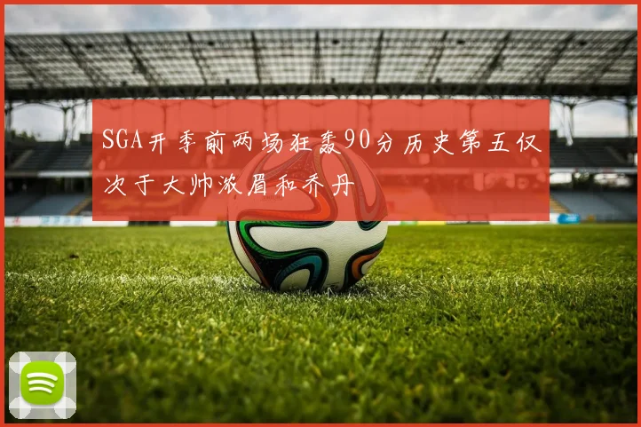 SGA开季前两场狂轰90分历史第五仅次于大帅浓眉和乔丹