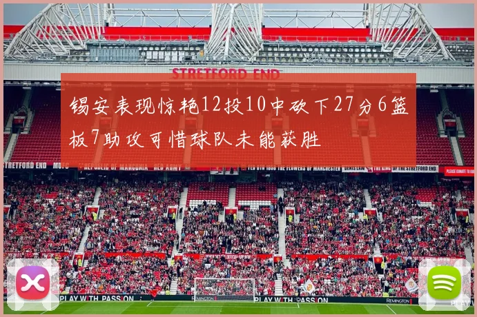 锡安表现惊艳12投10中砍下27分6篮板7助攻可惜球队未能获胜