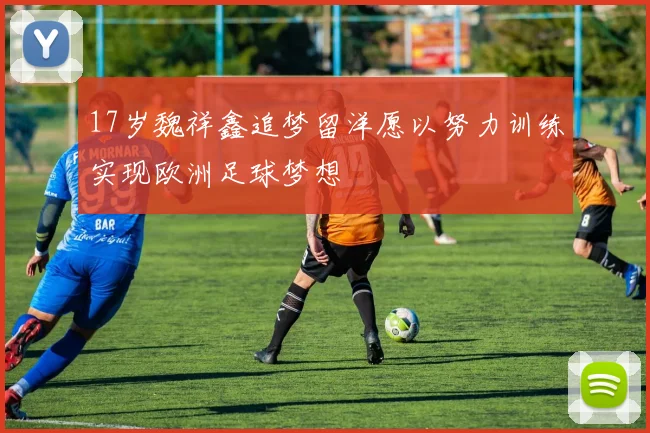 17岁魏祥鑫追梦留洋愿以努力训练实现欧洲足球梦想