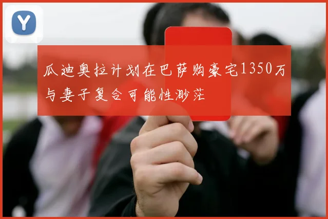 瓜迪奥拉计划在巴萨购豪宅1350万与妻子复合可能性渺茫