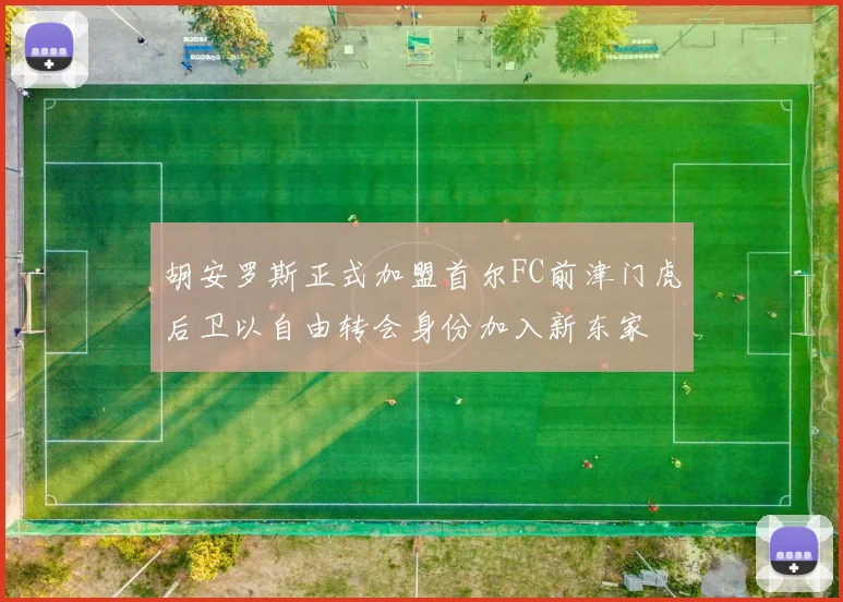 胡安罗斯正式加盟首尔FC前津门虎后卫以自由转会身份加入新东家