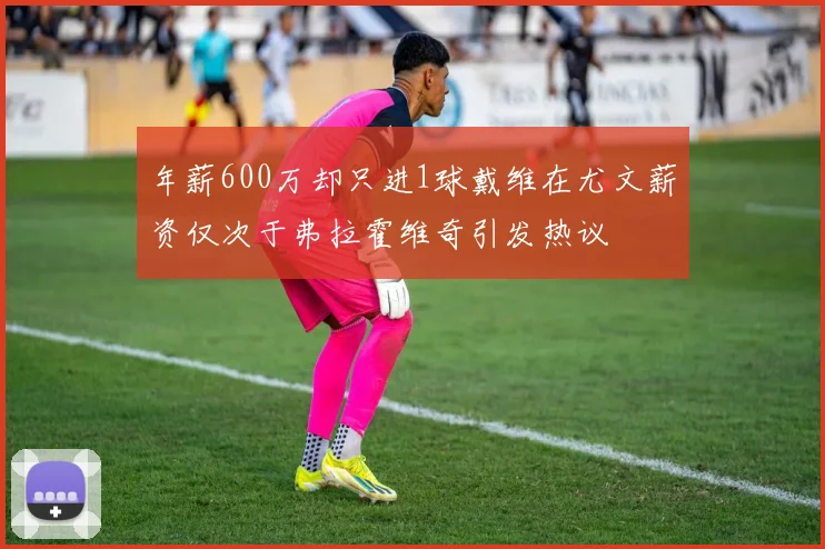 年薪600万却只进1球戴维在尤文薪资仅次于弗拉霍维奇引发热议
