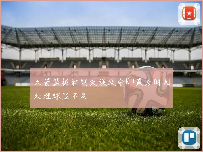 火箭篮板控制失误致命KD最后时刻处理球显不足