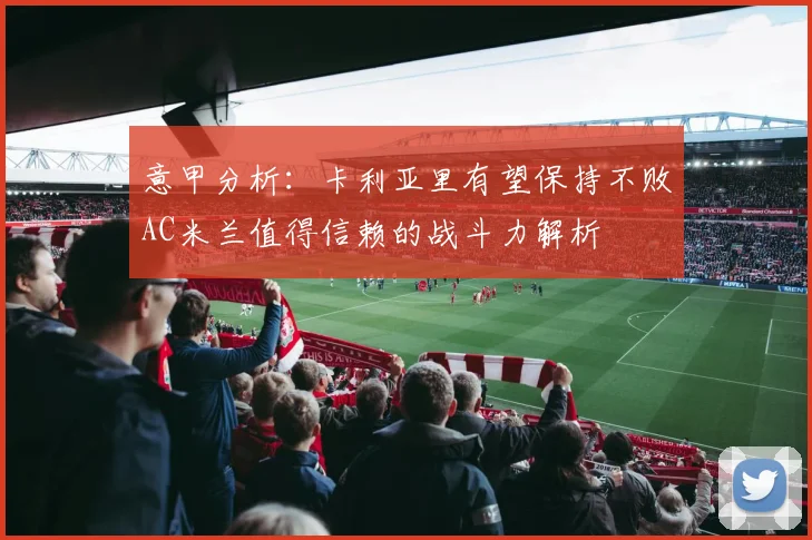 意甲分析：卡利亚里有望保持不败AC米兰值得信赖的战斗力解析