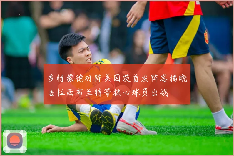 多特蒙德对阵美因茨首发阵容揭晓吉拉西布兰特等核心球员出战