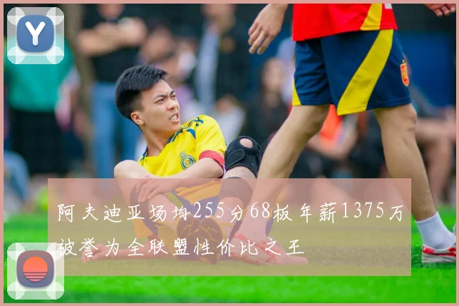 阿夫迪亚场均255分68板年薪1375万被誉为全联盟性价比之王