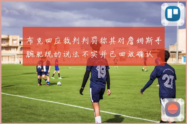 布克回应裁判判罚称其对詹姆斯手腕犯规的说法不实并已回放确认