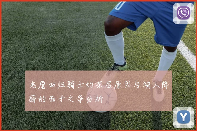 老詹回归骑士的深层原因与湖人降薪的面子之争分析