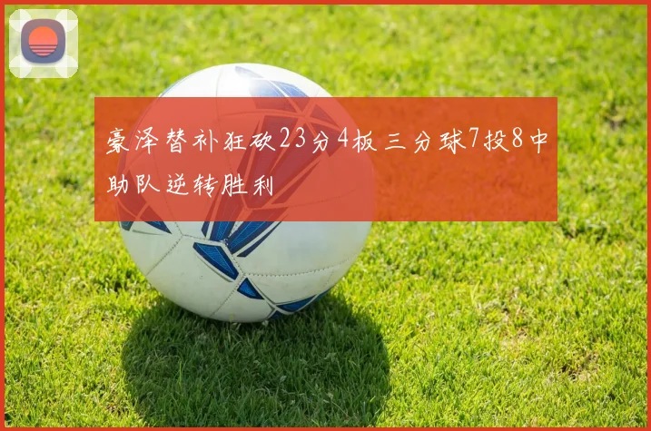 豪泽替补狂砍23分4板三分球7投8中助队逆转胜利