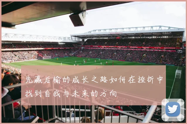 先赢后输的成长之路如何在挫折中找到自我与未来的方向